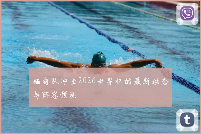 缅甸队冲击2026世界杯的最新动态与阵容预测