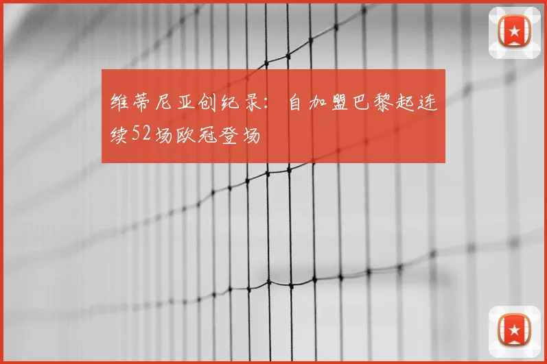 维蒂尼亚创纪录:自加盟巴黎起连续52场欧冠登场