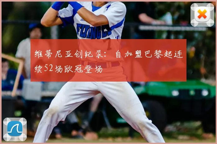 维蒂尼亚创纪录：自加盟巴黎起连续52场欧冠登场