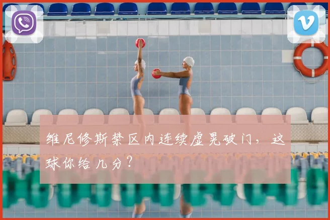 维尼修斯禁区内连续虚晃破门，这球你给几分？