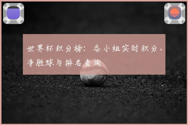 世界杯积分榜：各小组实时积分、净胜球与排名查询