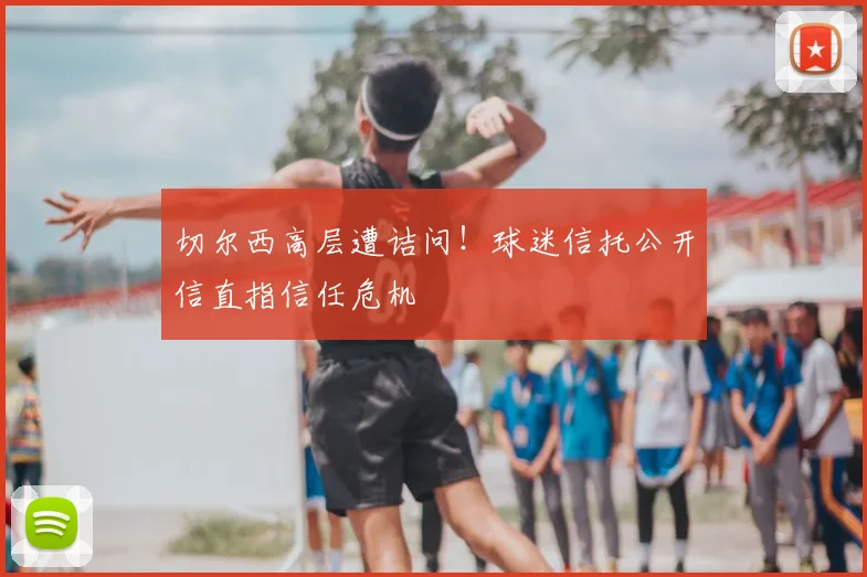 切尔西高层遭诘问!球迷信托公开信直指信任危机