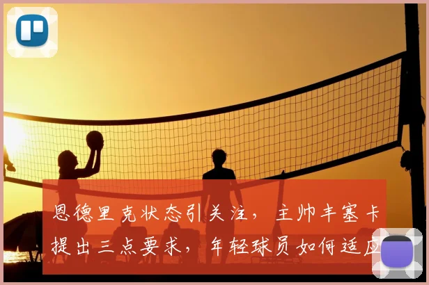 恩德里克状态引关注，主帅丰塞卡提出三点要求，年轻球员如何适应成关键