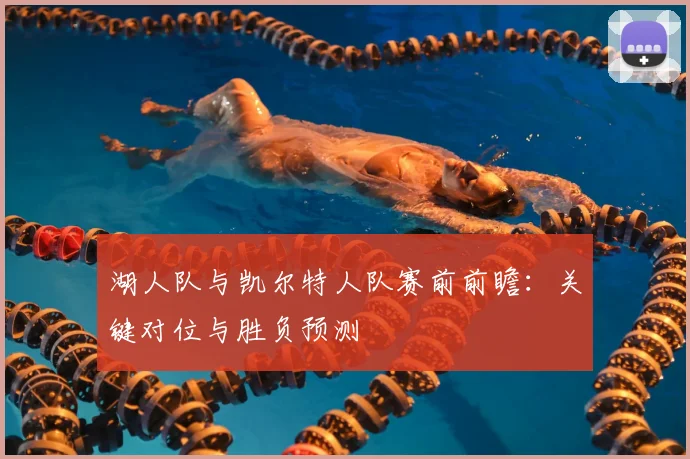 湖人队与凯尔特人队赛前前瞻：关键对位与胜负预测