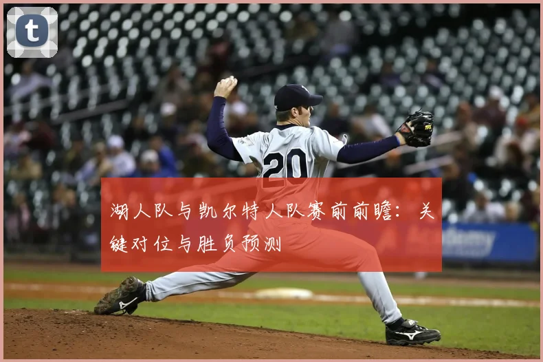 湖人队与凯尔特人队赛前前瞻：关键对位与胜负预测