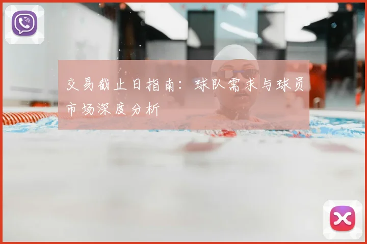 交易截止日指南:球队需求与球员市场深度分析