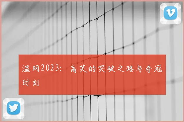 温网2023：高芙的突破之路与夺冠时刻