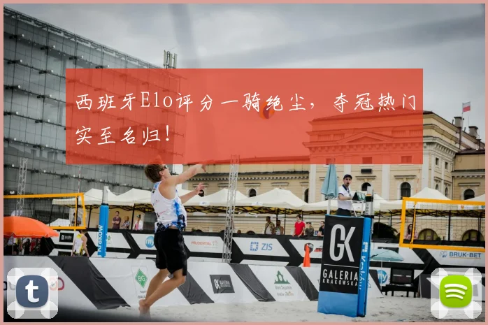 西班牙Elo评分一骑绝尘，夺冠热门实至名归！
